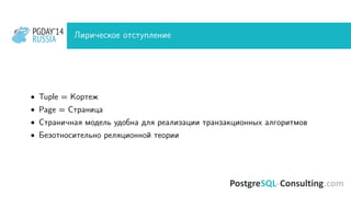 PGDAY’14
RUSSIA
PGDAY’14
RUSSIA Лирическое отступление
• Tuple = Кортеж
• Page = Страница
• Страничная модель удобна для реализации транзакционных алгоритмов
• Безотносительно реляционной теории
 