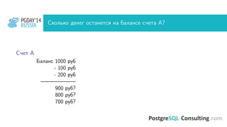 PGDAY’14
RUSSIA
PGDAY’14
RUSSIA Сколько денег останется на балансе счета A?
Счет A
Баланс 1000 руб
- 100 руб
- 200 руб
————————
900 руб?
800 руб?
700 руб?
 