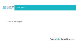 PGDAY’14
RUSSIA
PGDAY’14
RUSSIA DBA intro
• Это была теория
 