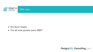 PGDAY’14
RUSSIA
PGDAY’14
RUSSIA DBA intro
• Это была теория
• Что об этом должен знать DBA?
 