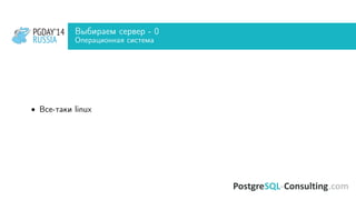 PGDAY’14
RUSSIA
PGDAY’14
RUSSIA
Выбираем сервер - 0
Операционная система
• Все-таки linux
 