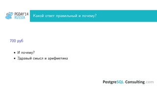 PGDAY’14
RUSSIA
PGDAY’14
RUSSIA Какой ответ правильный и почему?
700 руб
• И почему?
• Здравый смысл и арифметика
 