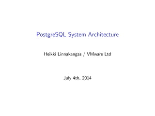 PostgreSQL System Architecture
Heikki Linnakangas / VMware Ltd
July 4th, 2014
 