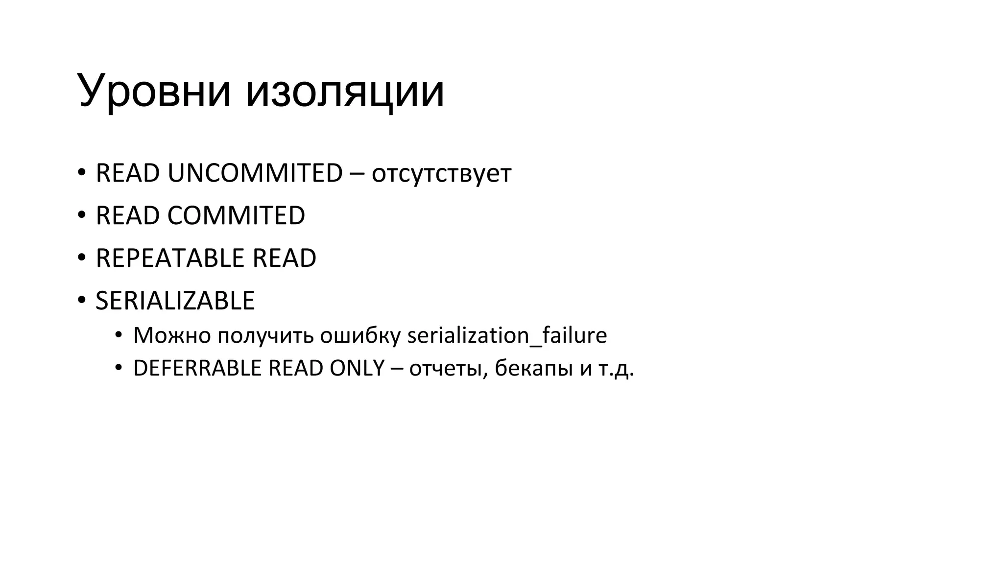 Уровни изоляции
• READ UNCOMMITED – отсутствует
• READ COMMITED
• REPEATABLE READ
• SERIALIZABLE
• Можно получить ошибку serialization_failure
• DEFERRABLE READ ONLY – отчеты, бекапы и т.д.
 