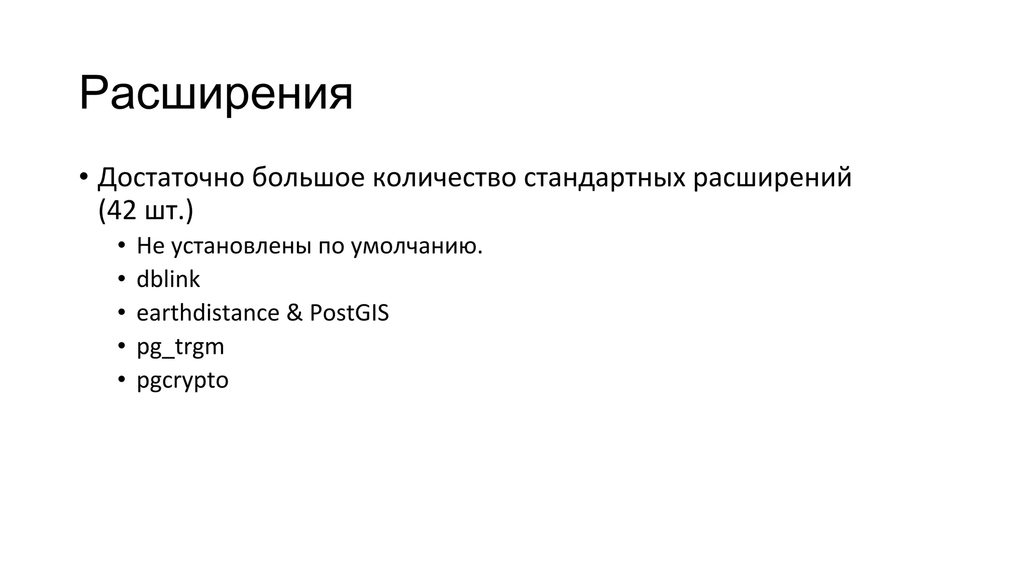 Расширения
• Достаточно большое количество стандартных расширений
(42 шт.)
• Не установлены по умолчанию.
• dblink
• earthdistance & PostGIS
• pg_trgm
• pgcrypto
 