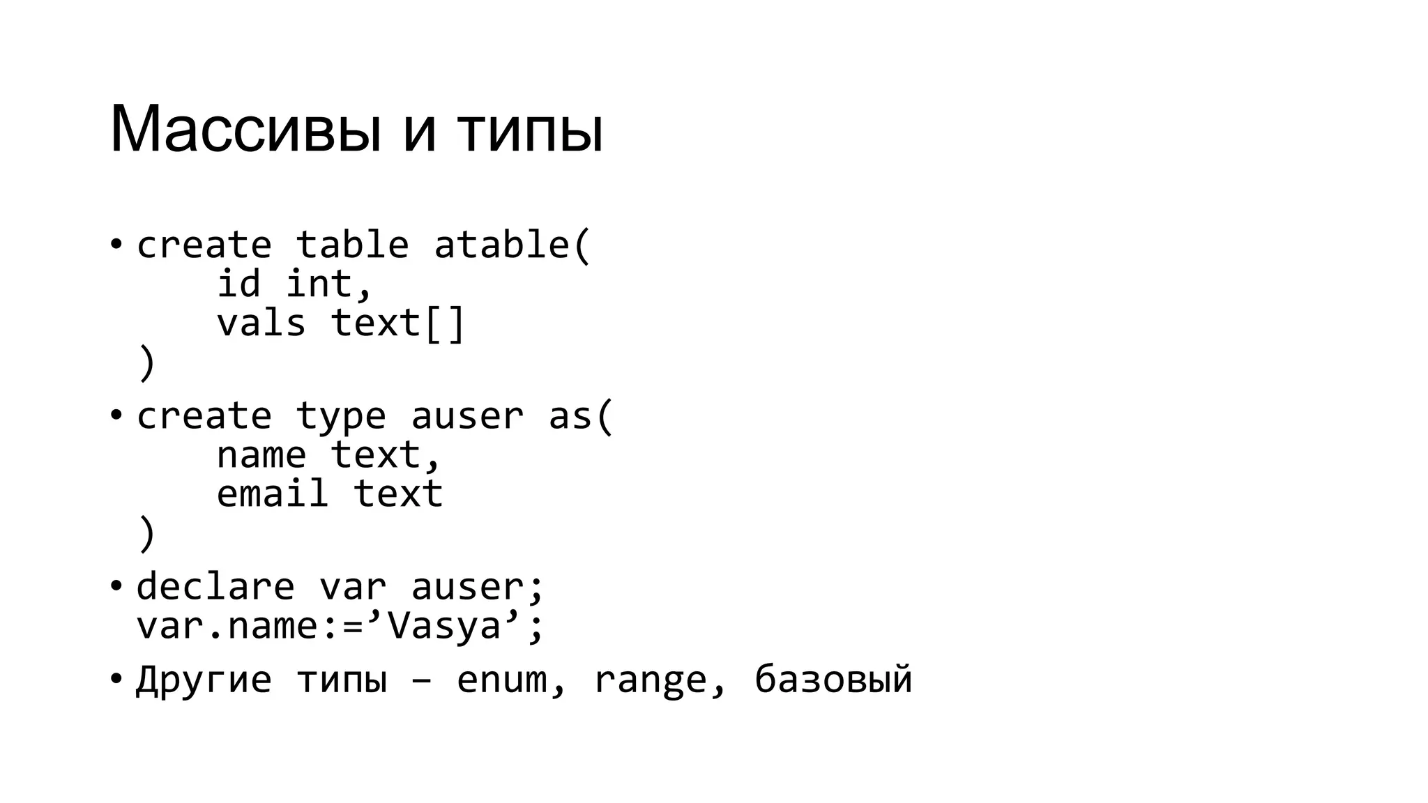 Массивы и типы
• create table atable(
id int,
vals text[]
)
• create type auser as(
name text,
email text
)
• declare var auser;
var.name:=’Vasya’;
• Другие типы – enum, range, базовый
 