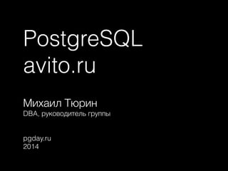 PostgreSQL
avito.ru
Михаил Тюрин
DBA, руководитель группы
!
!
pgday.ru
2014
 