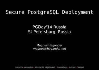 Secure PostgreSQL Deployment
PGDay'14 Russia
St Petersburg, Russia
Magnus Hagander
magnus@hagander.net
PRODUCTS • CONSULTING • APPLICATION MANAGEMENT • IT OPERATIONS • SUPPORT • TRAINING
 