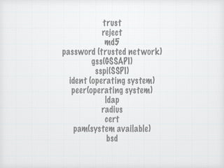 trust
reject
md5
password (trusted network)
gss(GSSAPI)
sspi(SSPI)
ident (operating system)
peer(operating system)
ldap
ra...