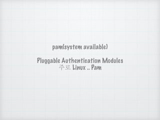 pam(system available)
Pluggable Authentication Modules
주로 Linux .. Pam
 