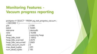 Monitoring Features -
Vacuum progress reporting
postgres=# SELECT * FROM pg_stat_progress_vacuum ;
-[ RECORD 1 ]----------...