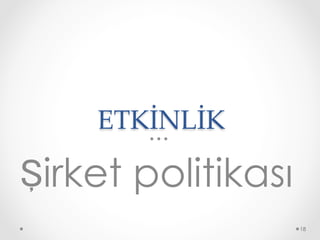 ETKİNLİK	
Şirket politikası
18
 