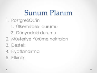 Sunum Planım	
1.  PostgreSQL’in
1.  Ülkemizdeki durumu
2.  Dünyadaki durumu
2.  Müşteriye Yürüme noktaları
3.  Destek
4.  Fiyatlandırma
5.  Etkinlik
4
 
