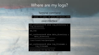 Where are my logs?
owl_conference=# show log_directory ;
log_directory
---------------
pg_log
owl_conference=# show data_d...