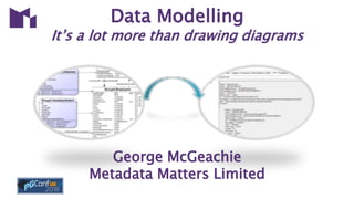 Data Modelling
It’s a lot more than drawing diagrams
George McGeachie
Metadata Matters Limited
 