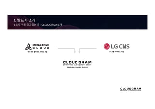 1. 발표자 소개
발표자가 몸 담고 있는 곳 - CLOUDGRAM 소개
 