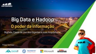 Thiago Santiago
BigData, Casos de Uso dos Gigantes e suas Arquiteturas...
Big Data e Hadoop
O poder da informação
 