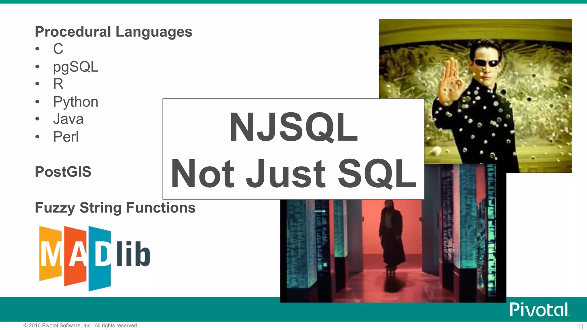 11© 2016 Pivotal Software, Inc. All rights reserved.
Procedural Languages
•  C
•  pgSQL
•  R
•  Python
•  Java
•  Perl
PostGIS
Fuzzy String Functions
NJSQL
Not Just SQL
 