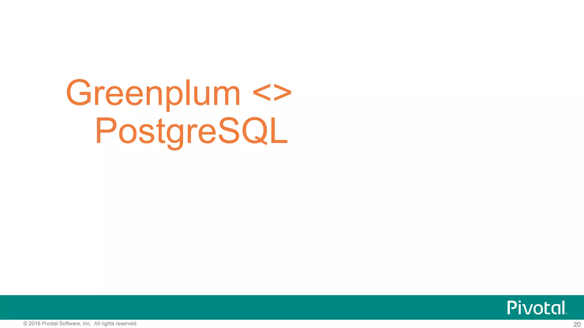 20© 2016 Pivotal Software, Inc. All rights reserved. 20
Greenplum <>
PostgreSQL
 