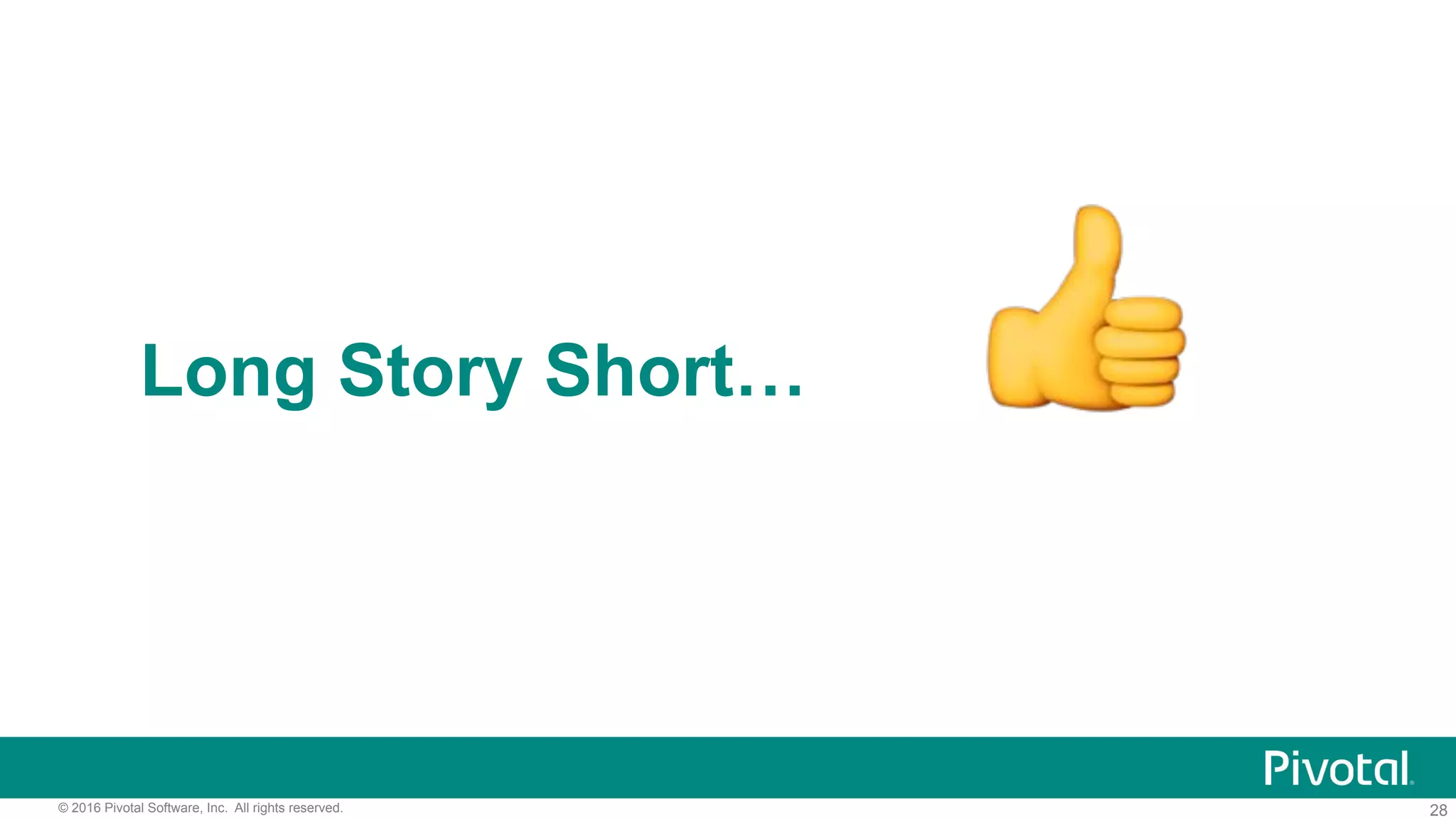28© 2016 Pivotal Software, Inc. All rights reserved.
Long Story Short… !
 