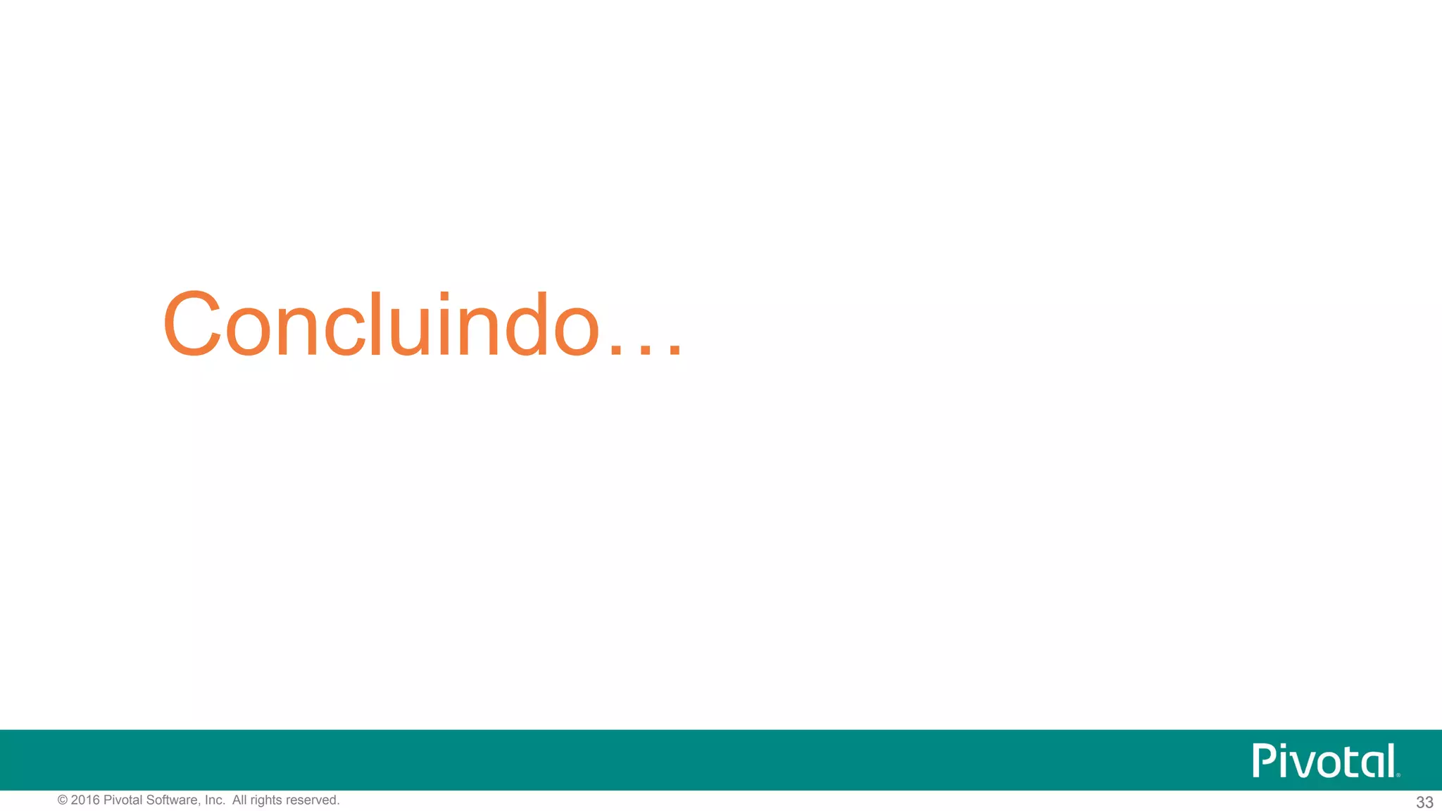 33© 2016 Pivotal Software, Inc. All rights reserved. 33
Concluindo…
 