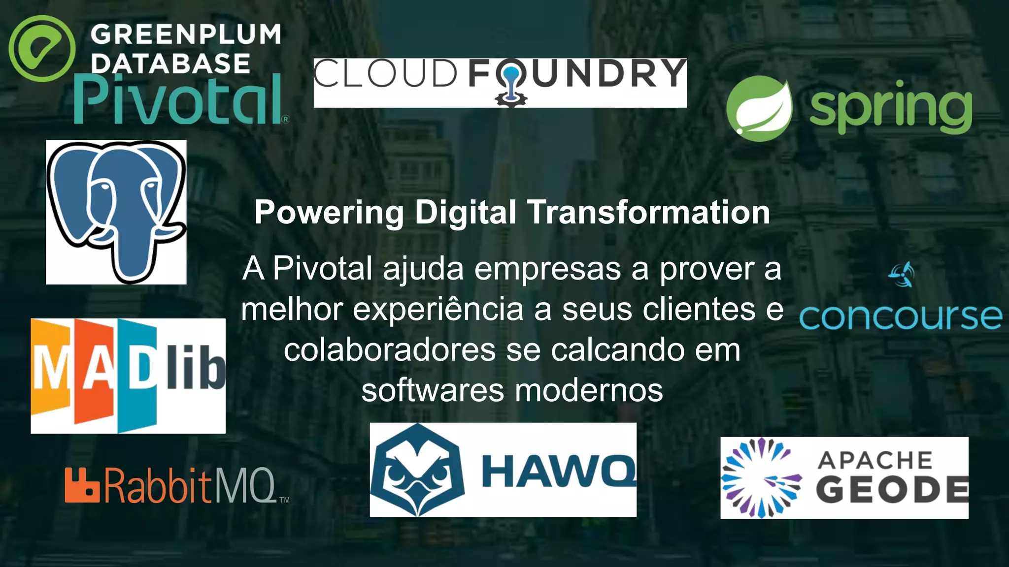 4© 2016 Pivotal Software, Inc. All rights reserved.
Powering Digital Transformation
A Pivotal ajuda empresas a prover a
melhor experiência a seus clientes e
colaboradores se calcando em
softwares modernos
 