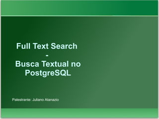 Full Text Search
-
Busca Textual no
PostgreSQL
Palestrante: Juliano Atanazio
 