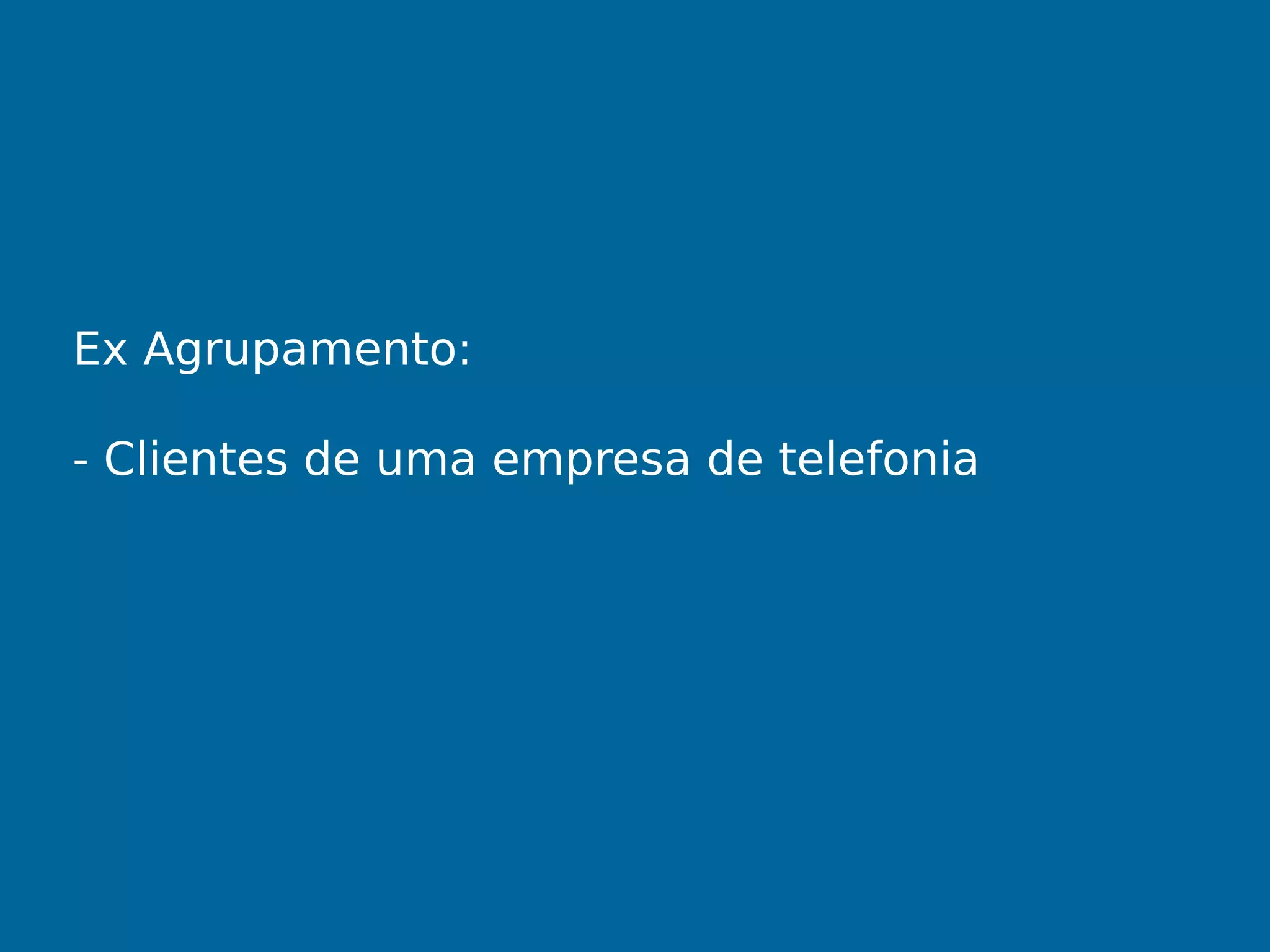 Ex Agrupamento:
- Clientes de uma empresa de telefonia
 