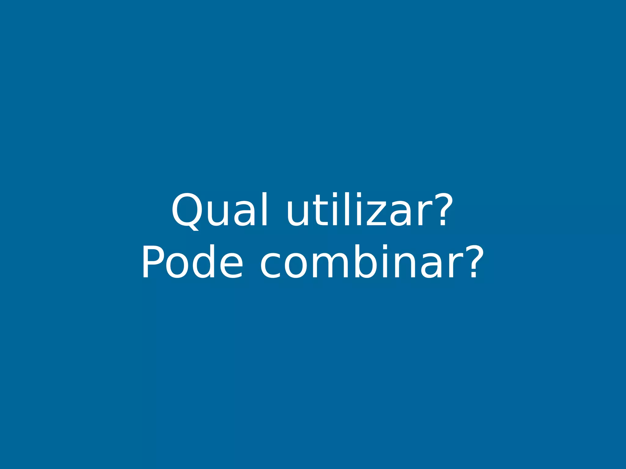Qual utilizar?
Pode combinar?
 