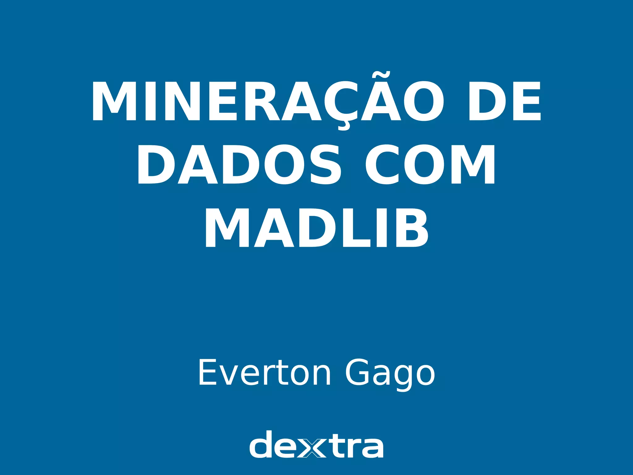 MINERAÇÃO DE
DADOS COM
MADLIB
Everton Gago
 