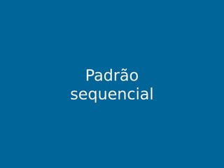 Padrão
sequencial
 