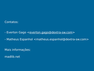 Contatos:
- Everton Gago <everton.gago@dextra-sw.com>
- Matheus Espanhol <matheus.espanhol@dextra-sw.com>
Mais informações:
madlib.net
 