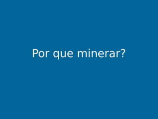 Por que minerar?
 