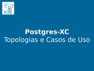 Postgres-XC em Cloud IaaS
PGDay Campinas 2013
Postgres-XC
Topologias e Casos de Uso
 