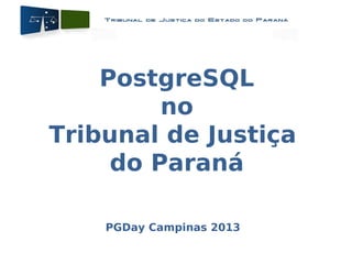 PostgreSQL
no
Tribunal de Justiça
do Paraná
PGDay Campinas 2013
 
