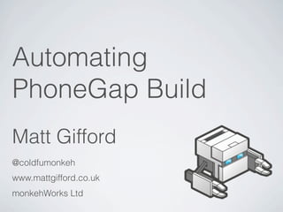 Automating
PhoneGap Build
Matt Gifford
@coldfumonkeh
www.mattgifford.co.uk
monkehWorks Ltd
 