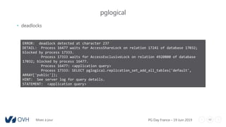 48
pglogical
• deadlocks
ERROR: deadlock detected at character 237
DETAIL: Process 16477 waits for AccessShareLock on rela...