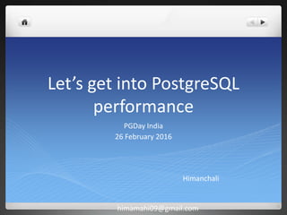 Let’s get into PostgreSQL
performance
PGDay India
26 February 2016
Himanchali
himamahi09@gmail.com
 