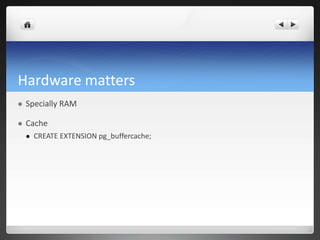 Hardware matters
 Specially RAM
 Cache
 CREATE EXTENSION pg_buffercache;
 
