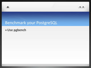 Benchmark your PostgreSQL
 Use pgbench
 