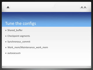 Tune the configs
 Shared_buffer
 Checkpoint segments
 Synchronous_commit
 Work_mem/Maintenance_work_mem
 autovacuum
 