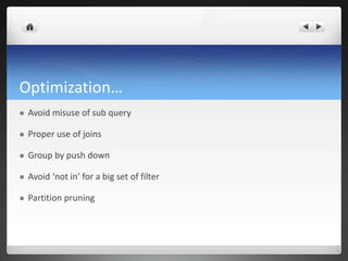 Optimization…
 Avoid misuse of sub query
 Proper use of joins
 Group by push down
 Avoid ‘not in’ for a big set of filter
 Partition pruning
 