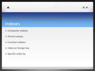 Indexes
 Composite indexes
 Partial indexes
 Function indexes
 Index on foreign key
 Specific order by
 
