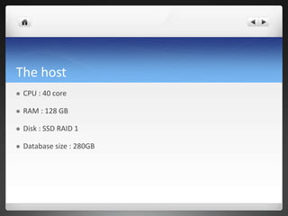 The host
 CPU : 40 core
 RAM : 128 GB
 Disk : SSD RAID 1
 Database size : 280GB
 