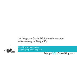 10 things, an Oracle DBA should care about
when moving to PostgreSQL
Ilya Kosmodemiansky
ik@postgresql-consulting.com
 