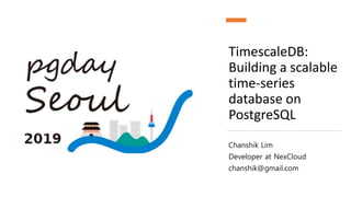 TimescaleDB:
Building a scalable
time-series
database on
PostgreSQL
Chanshik Lim
Developer at NexCloud
chanshik@gmail.com
 