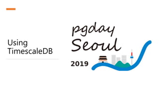 pgday.seoul 2019: TimescaleDB Slide 12