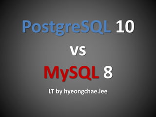 PostgreSQL 10
vs
MySQL 8
LT by hyeongchae.lee
 