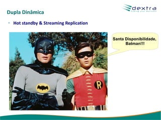 Dupla Dinâmica
  Hot standby & Streaming Replication


                                        Santa Disponibilidade,
                                              Batman!!!
 