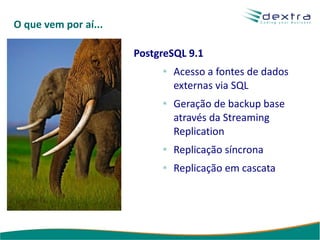 O que vem por aí...

                      PostgreSQL 9.1
                              Acesso a fontes de dados
                              externas via SQL
                              Geração de backup base
                              através da Streaming
                              Replication
                              Replicação síncrona
                              Replicação em cascata
 